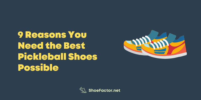 9 Reasons You Need the Best Pickleball Shoes Possible