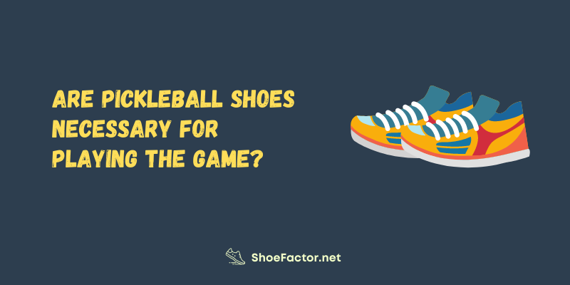 Are Pickleball Shoes Necessary for Playing the Game?