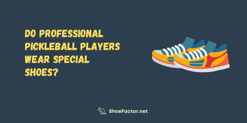 Do Professional Pickleball Players Wear Special Shoes?