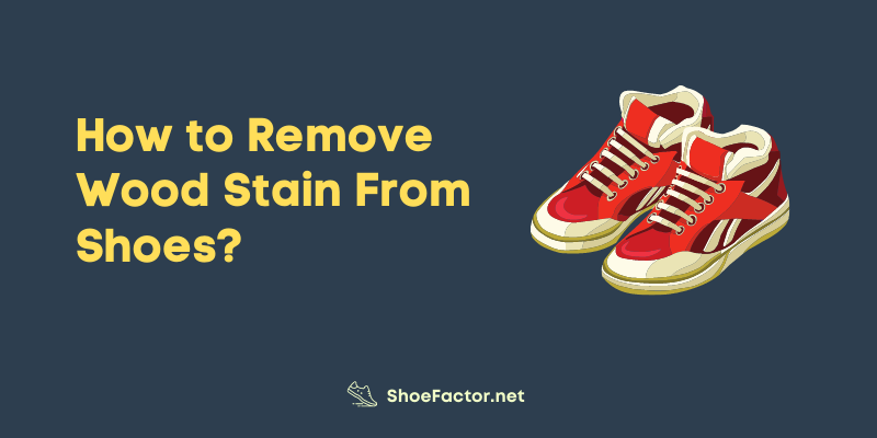 How to Remove Wood Stain From Shoes?