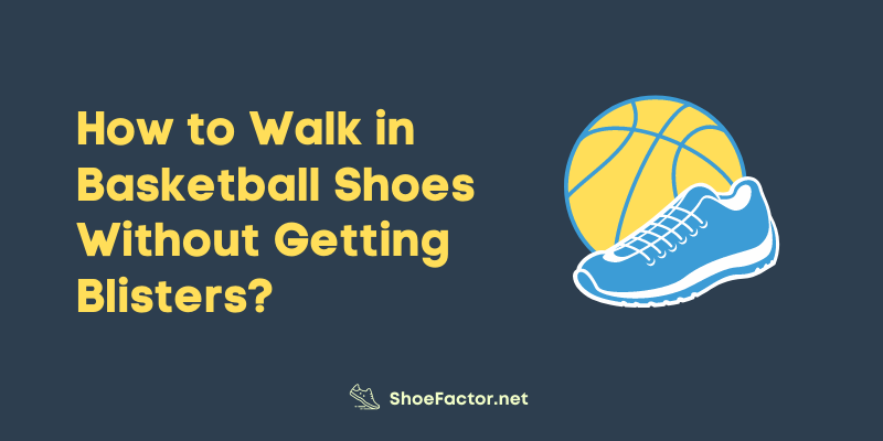 How to Walk in Basketball Shoes Without Getting Blisters?