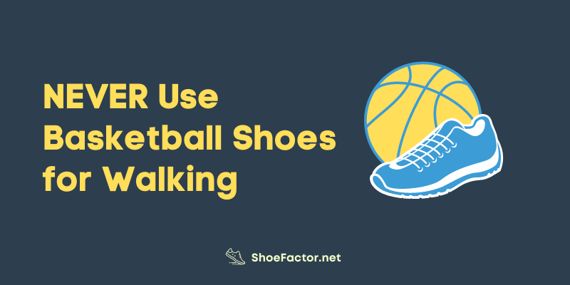NEVER Use Basketball Shoes for Walking