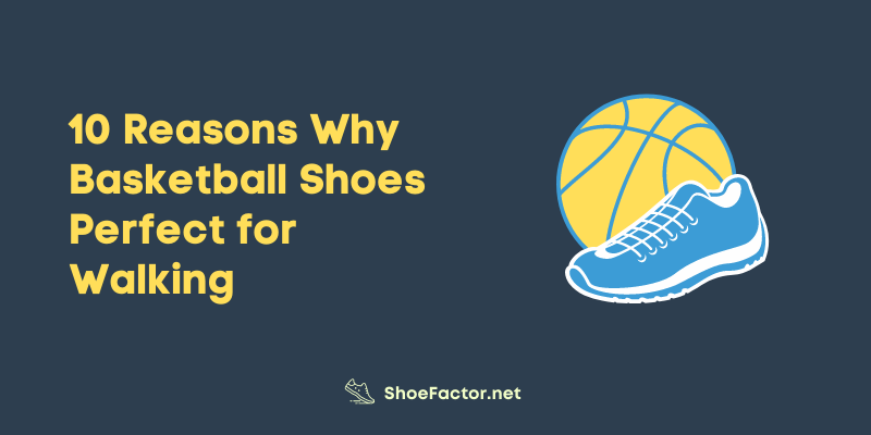 Reasons Why Basketball Shoes Perfect for Walking