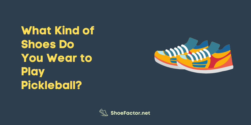 What Kind of Shoes Do You Wear to Play Pickleball?